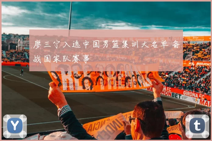 廖三宁入选中国男篮集训大名单 备战国家队赛事