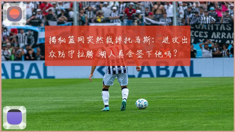 揭秘篮网突然裁掉托马斯：进攻出众防守拉胯 湖人真会签下他吗？