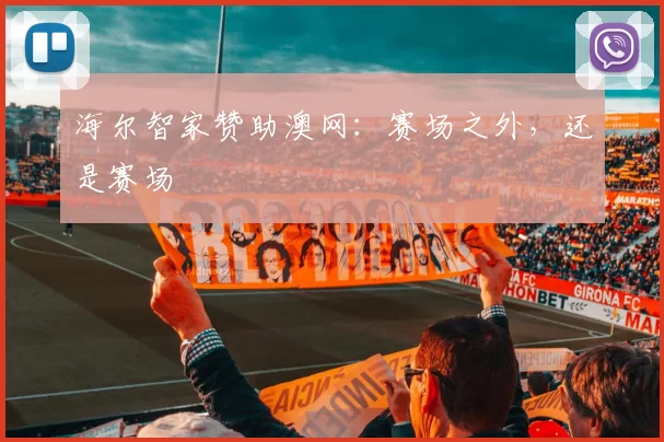 海尔智家赞助澳网：赛场之外，还是赛场